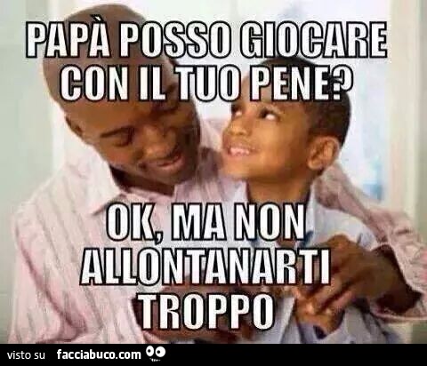 fr7tcgewpz-papa-posso-giocare-con-il-tuo-pene-ok-ma-non-allontanarti-troppo-hahahahahahahhahahaha_b.jpg