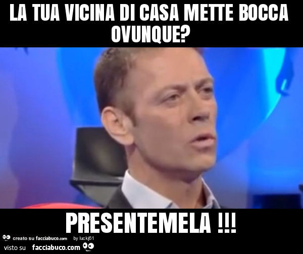 7669629777-la-tua-vicina-di-casa-mette-bocca-ovunque-presentemela_a.jpg